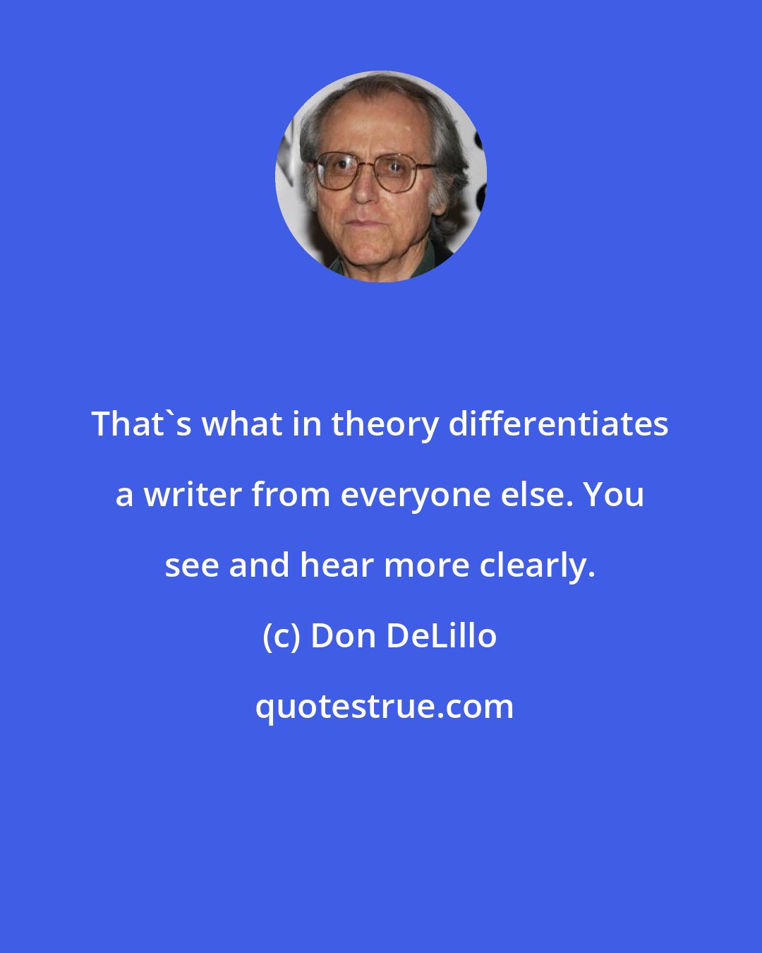 Don DeLillo: That's what in theory differentiates a writer from everyone else. You see and hear more clearly.