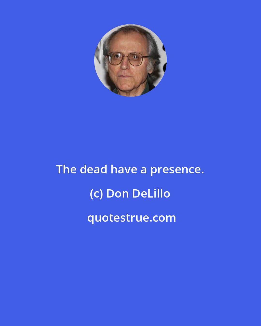 Don DeLillo: The dead have a presence.