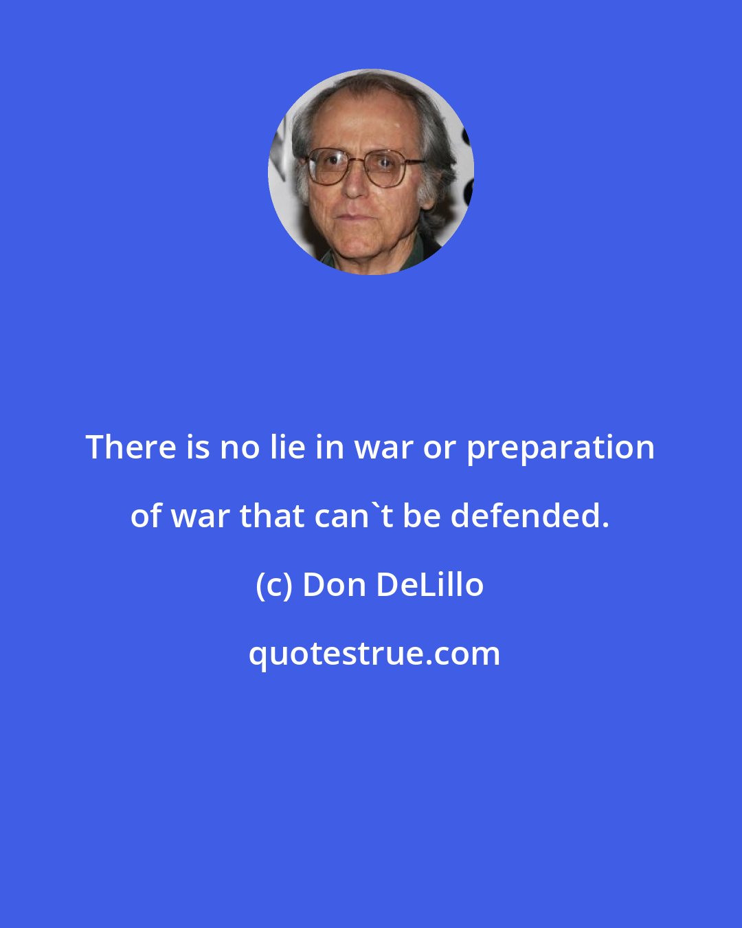 Don DeLillo: There is no lie in war or preparation of war that can't be defended.