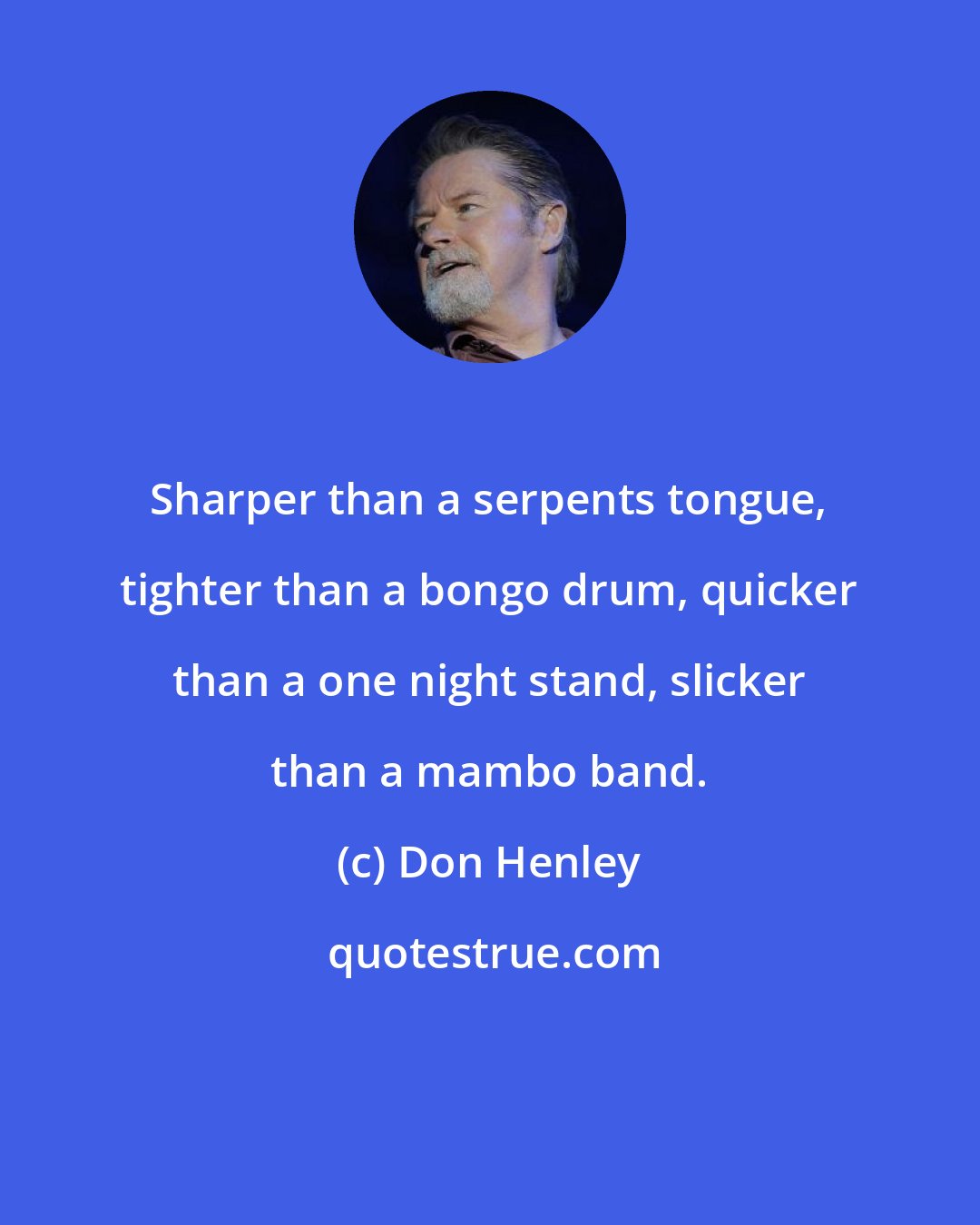 Don Henley: Sharper than a serpents tongue, tighter than a bongo drum, quicker than a one night stand, slicker than a mambo band.