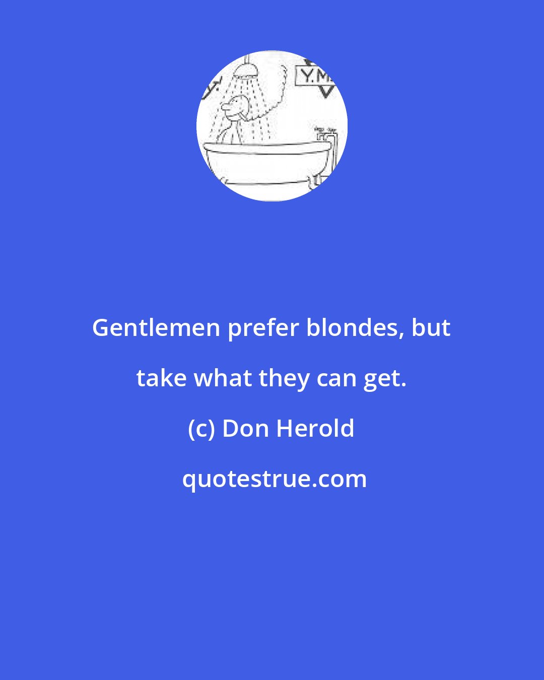 Don Herold: Gentlemen prefer blondes, but take what they can get.