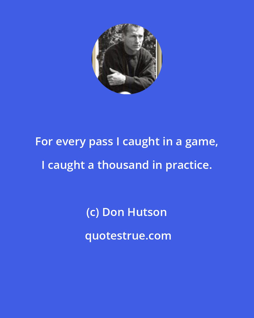 Don Hutson: For every pass I caught in a game, I caught a thousand in practice.