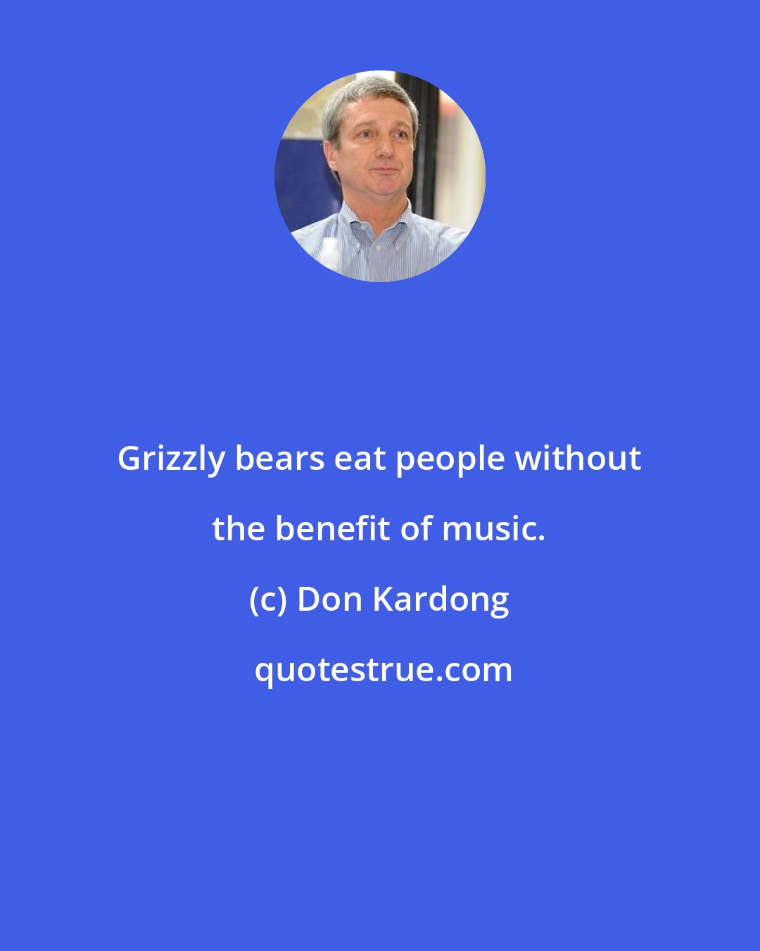 Don Kardong: Grizzly bears eat people without the benefit of music.