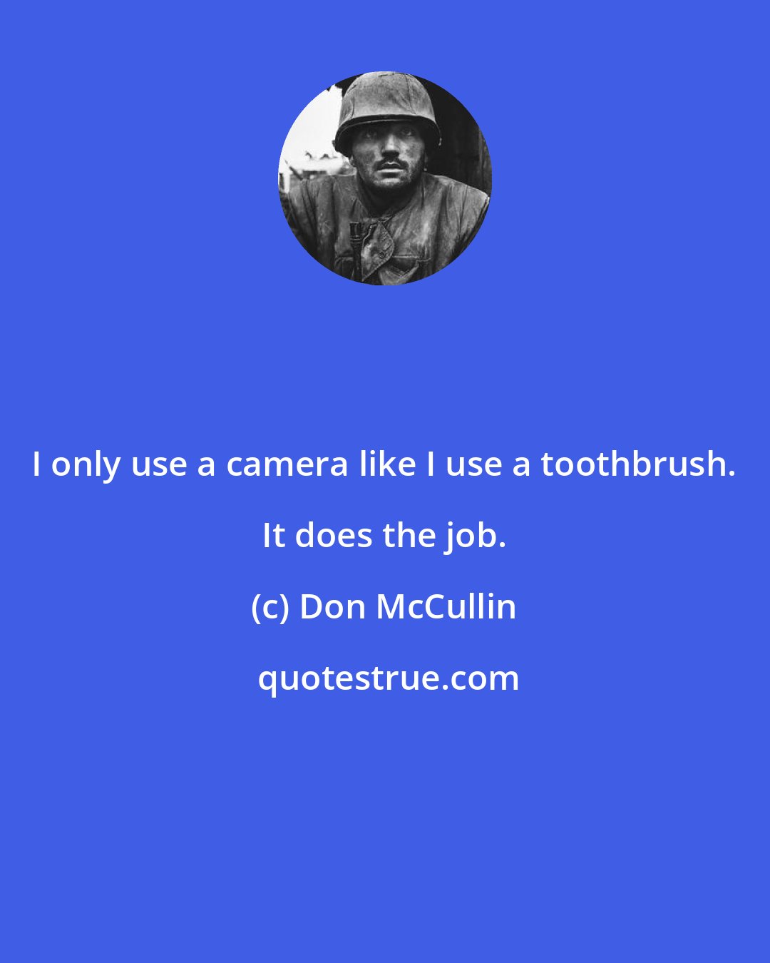 Don McCullin: I only use a camera like I use a toothbrush. It does the job.