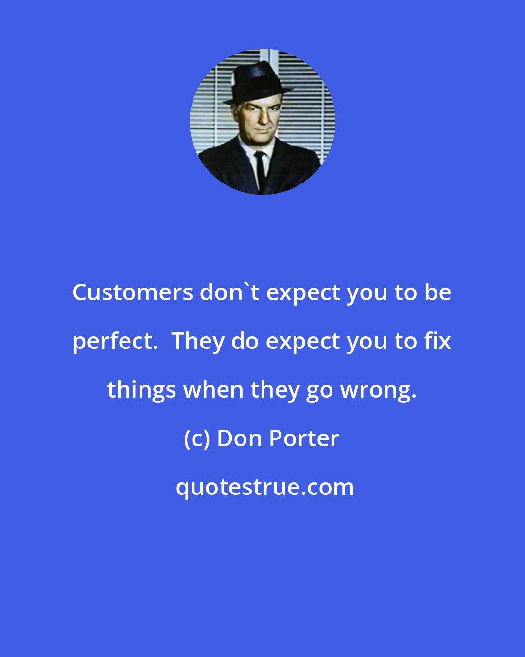 Don Porter: Customers don't expect you to be perfect.  They do expect you to fix things when they go wrong.