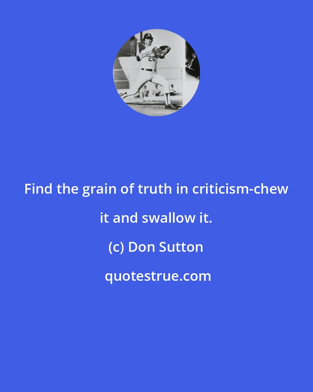 Don Sutton: Find the grain of truth in criticism-chew it and swallow it.