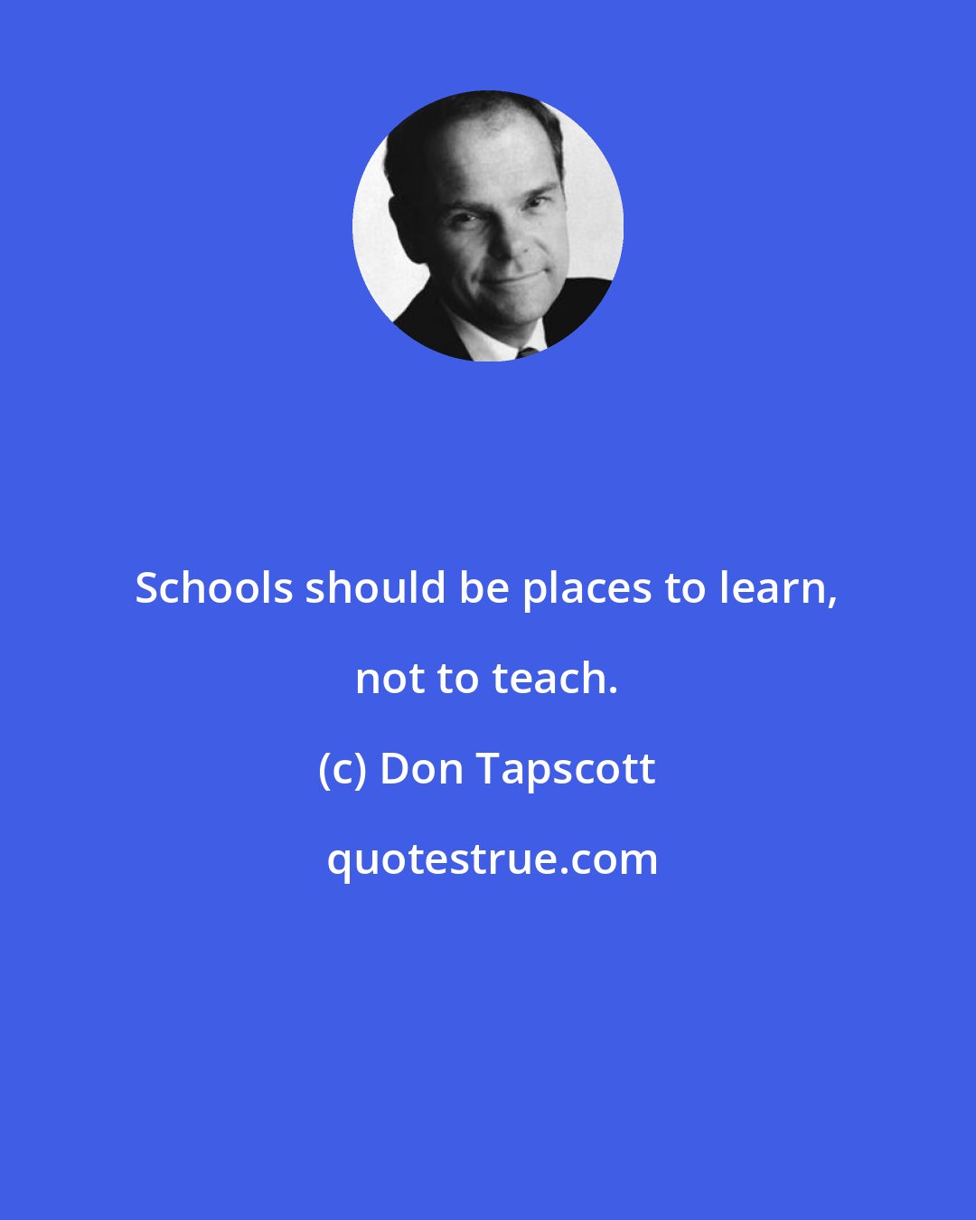 Don Tapscott: Schools should be places to learn, not to teach.