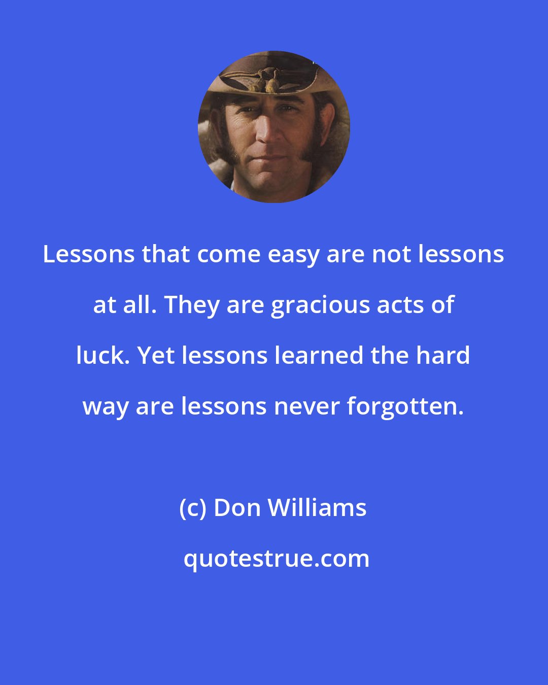 Don Williams: Lessons that come easy are not lessons at all. They are gracious acts of luck. Yet lessons learned the hard way are lessons never forgotten.