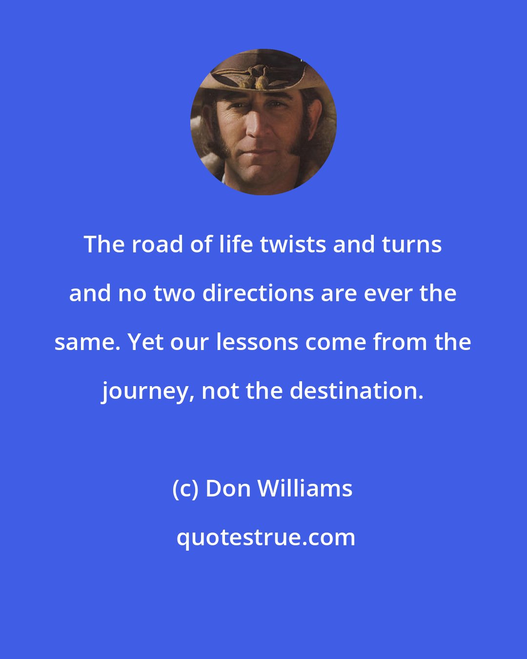 Don Williams: The road of life twists and turns and no two directions are ever the same. Yet our lessons come from the journey, not the destination.