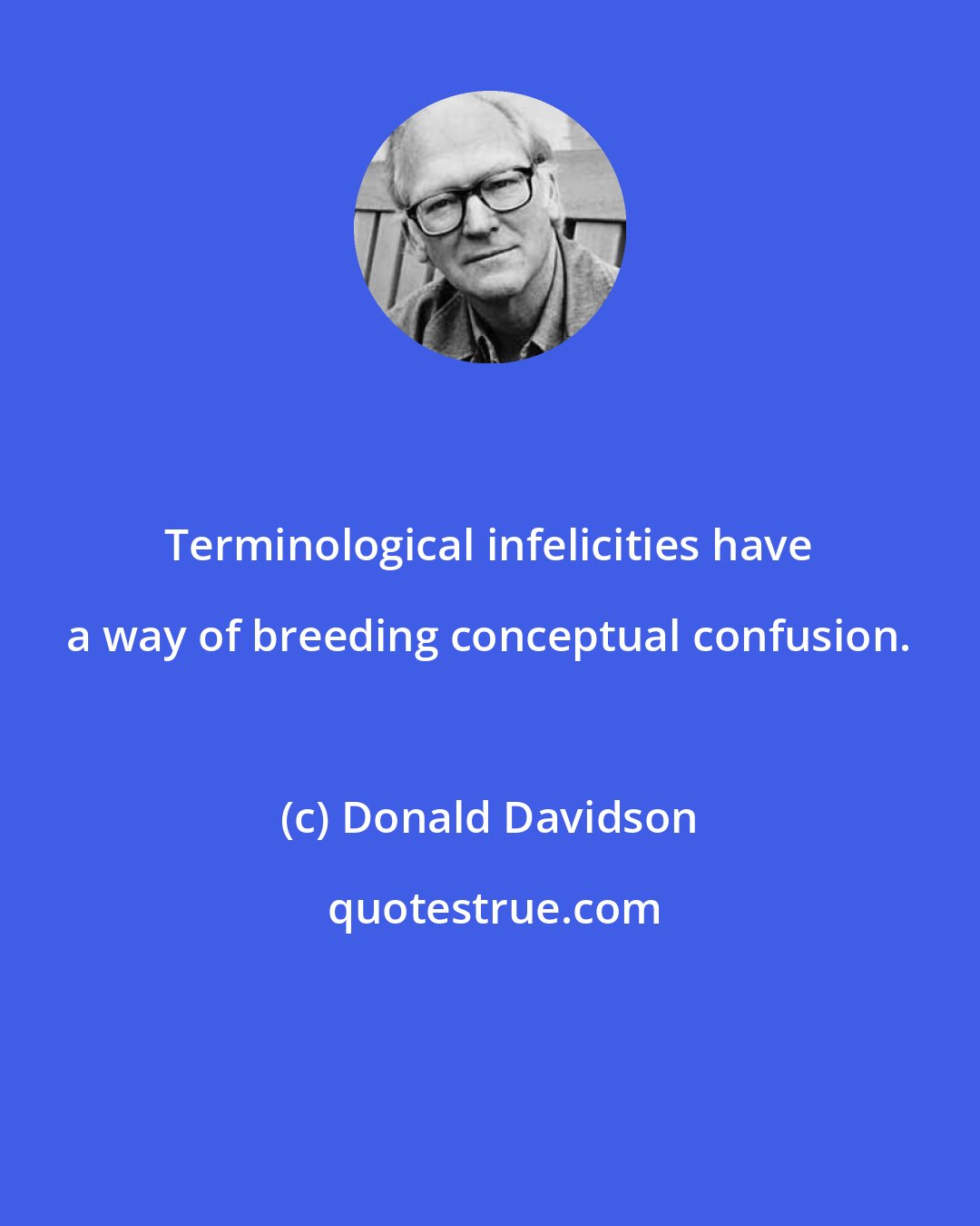 Donald Davidson: Terminological infelicities have a way of breeding conceptual confusion.