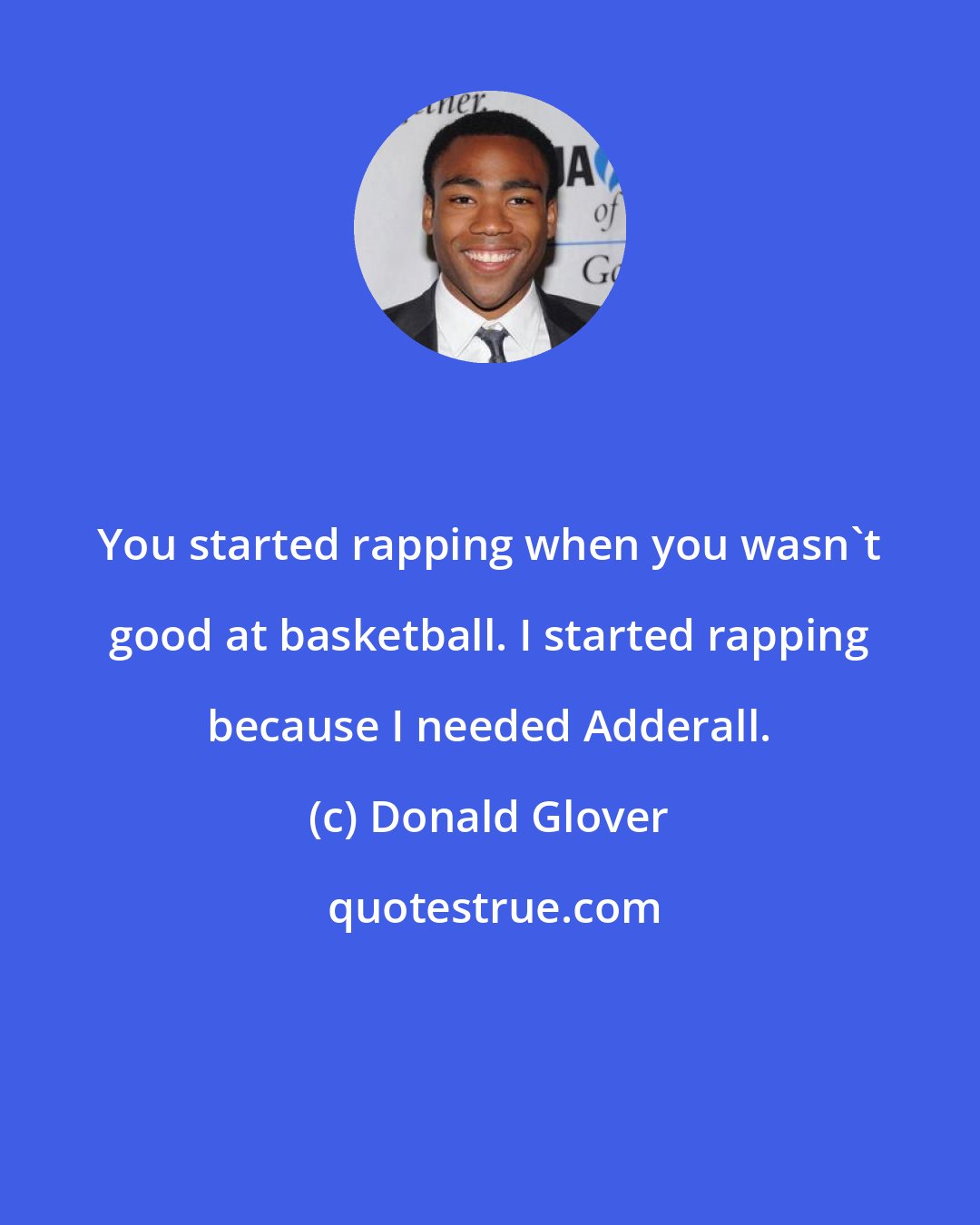 Donald Glover: You started rapping when you wasn't good at basketball. I started rapping because I needed Adderall.
