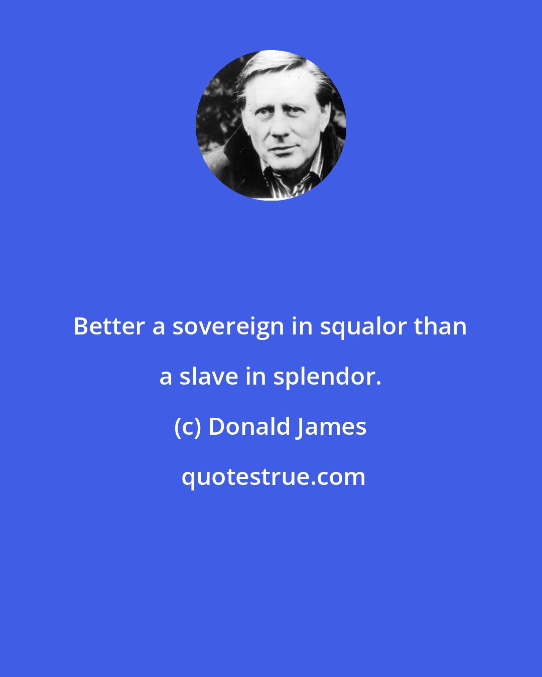 Donald James: Better a sovereign in squalor than a slave in splendor.