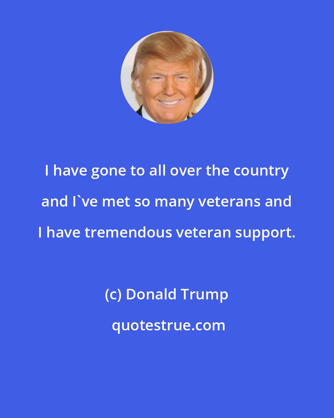 Donald Trump: I have gone to all over the country and I've met so many veterans and I have tremendous veteran support.