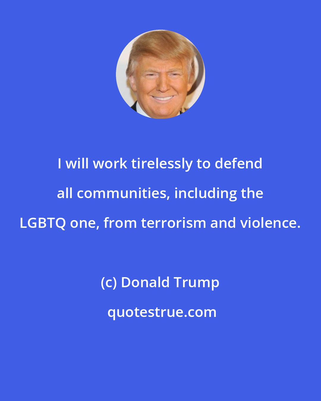 Donald Trump: I will work tirelessly to defend all communities, including the LGBTQ one, from terrorism and violence.