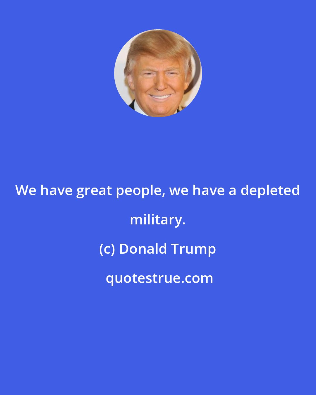 Donald Trump: We have great people, we have a depleted military.