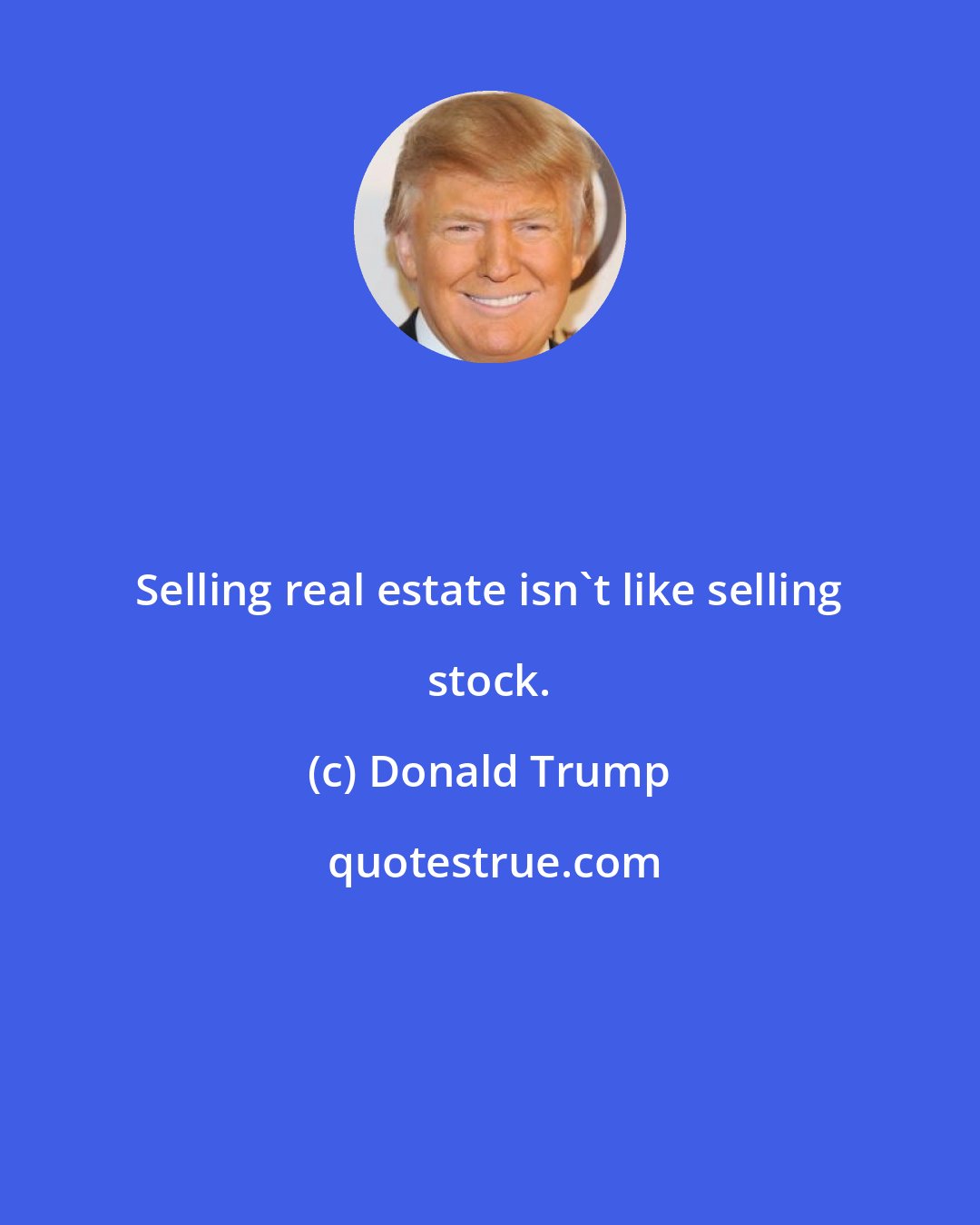Donald Trump: Selling real estate isn't like selling stock.