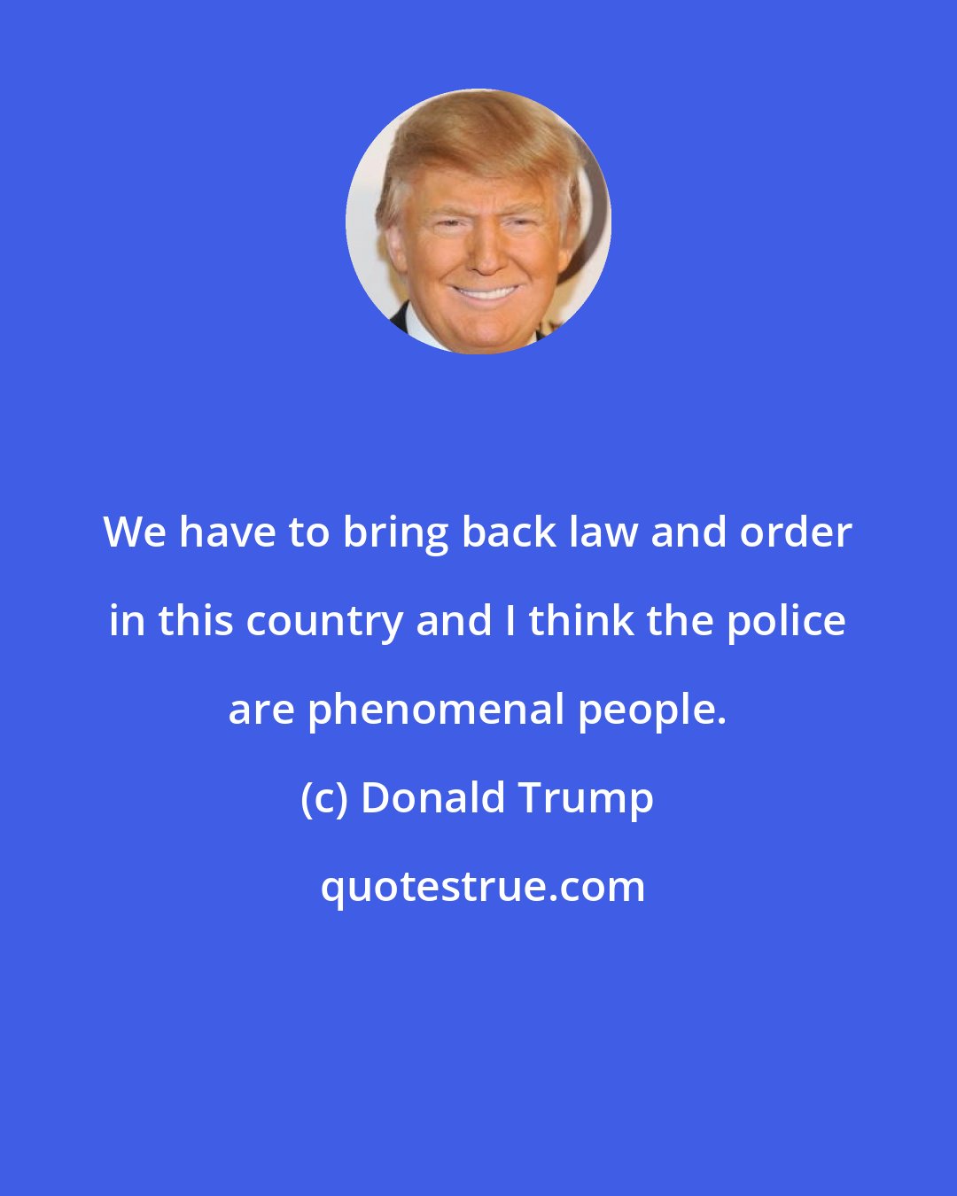 Donald Trump: We have to bring back law and order in this country and I think the police are phenomenal people.