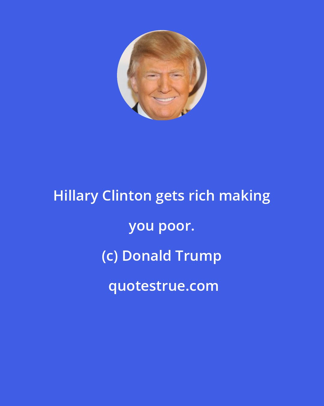 Donald Trump: Hillary Clinton gets rich making you poor.