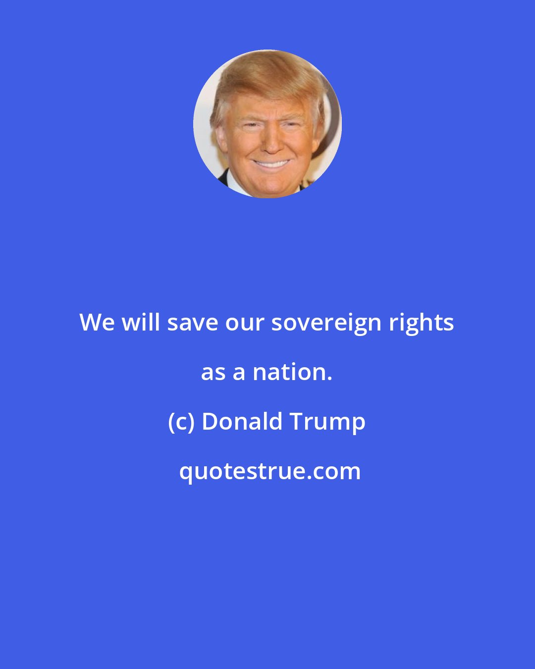 Donald Trump: We will save our sovereign rights as a nation.