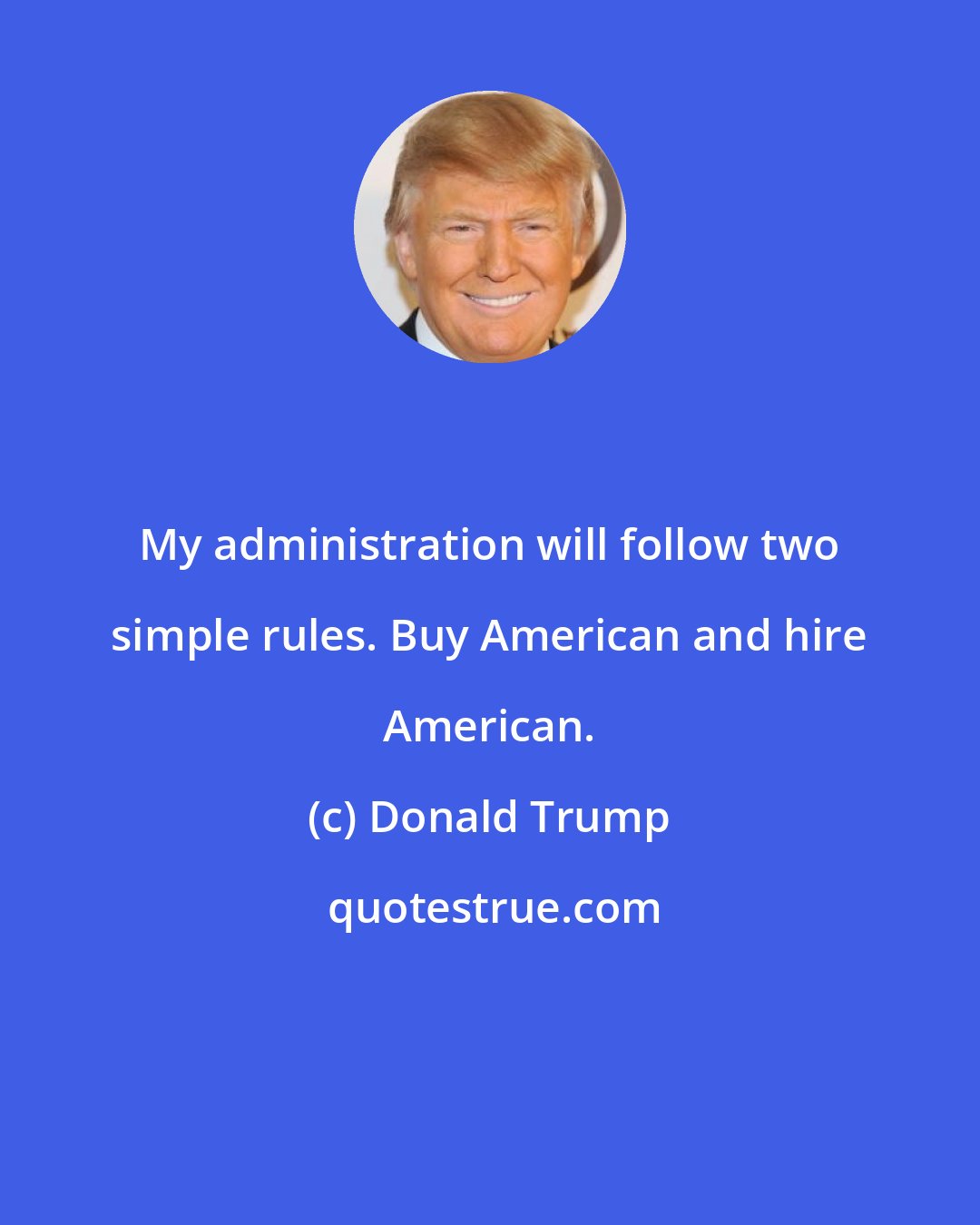 Donald Trump: My administration will follow two simple rules. Buy American and hire American.