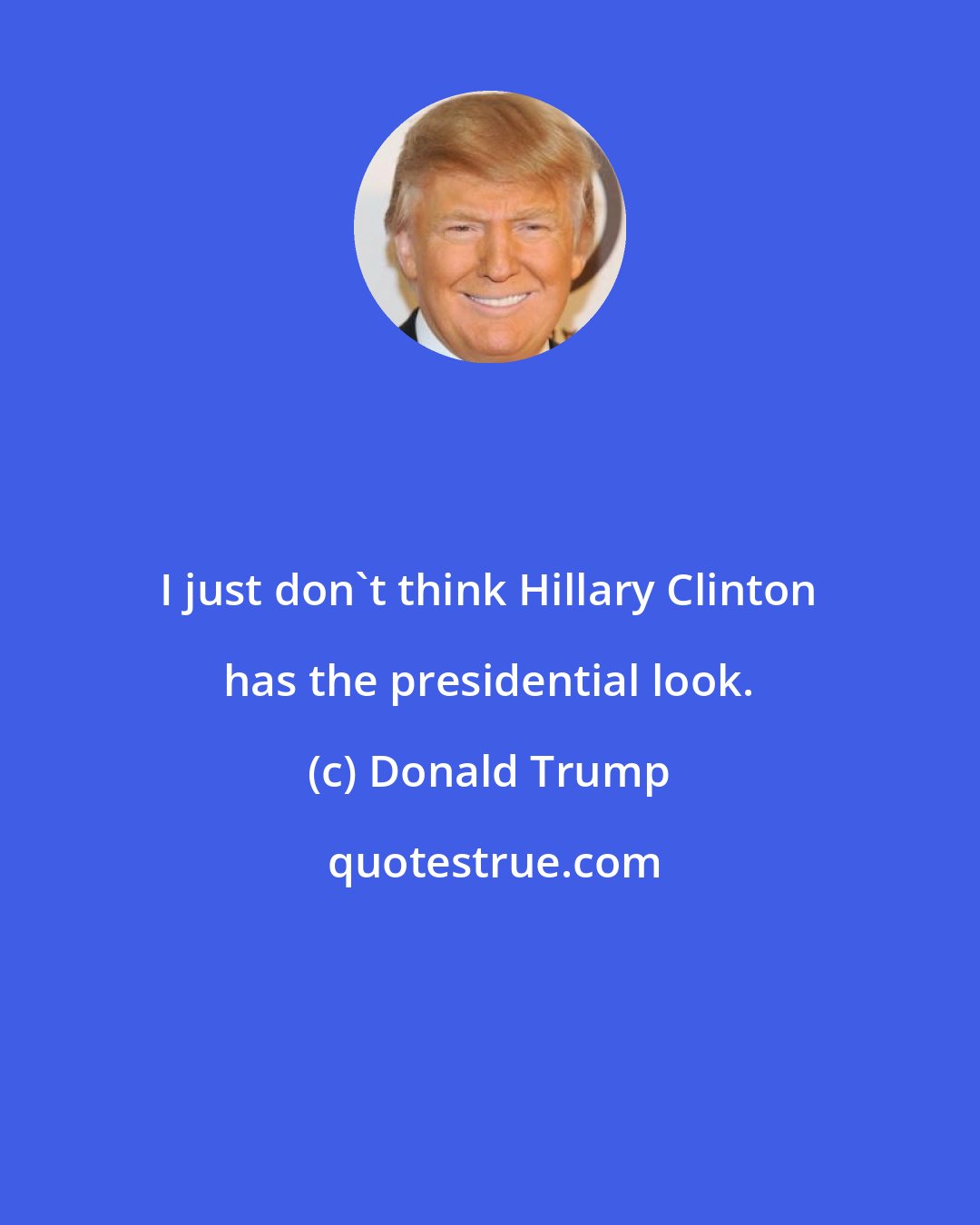 Donald Trump: I just don't think Hillary Clinton has the presidential look.