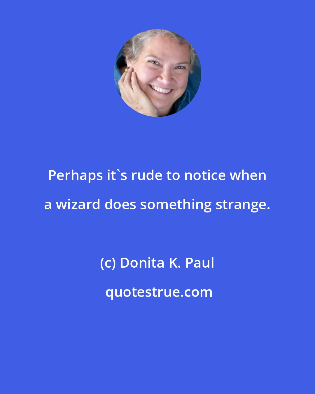 Donita K. Paul: Perhaps it's rude to notice when a wizard does something strange.