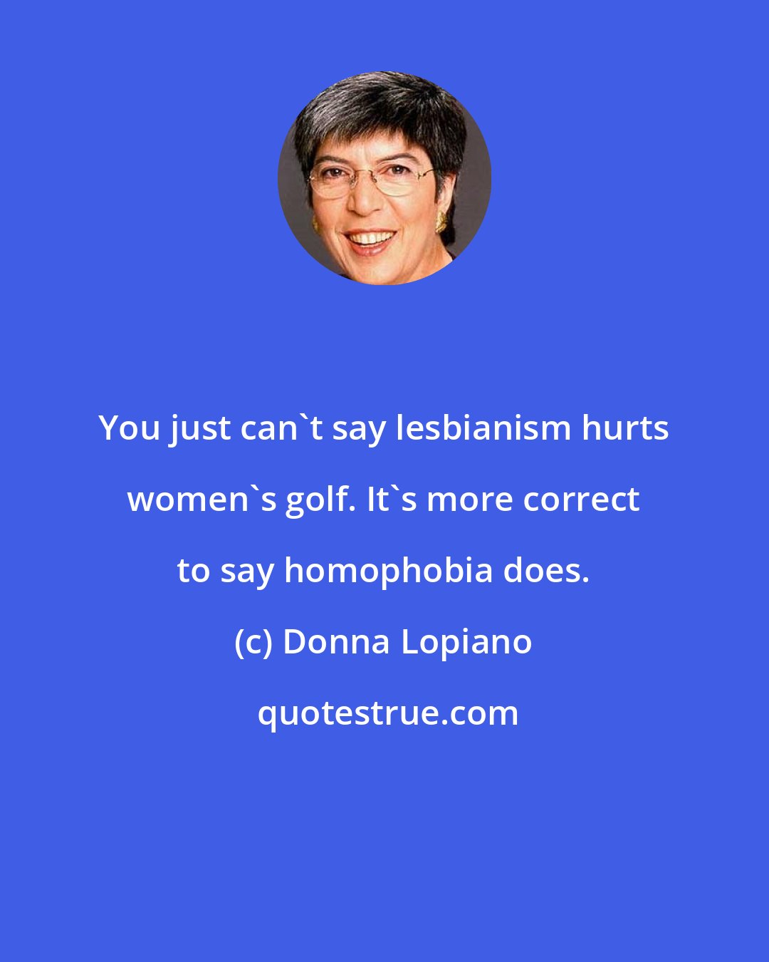 Donna Lopiano: You just can't say lesbianism hurts women's golf. It's more correct to say homophobia does.
