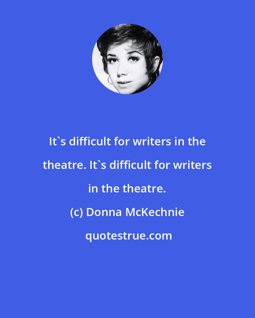 Donna McKechnie: It's difficult for writers in the theatre. It's difficult for writers in the theatre.