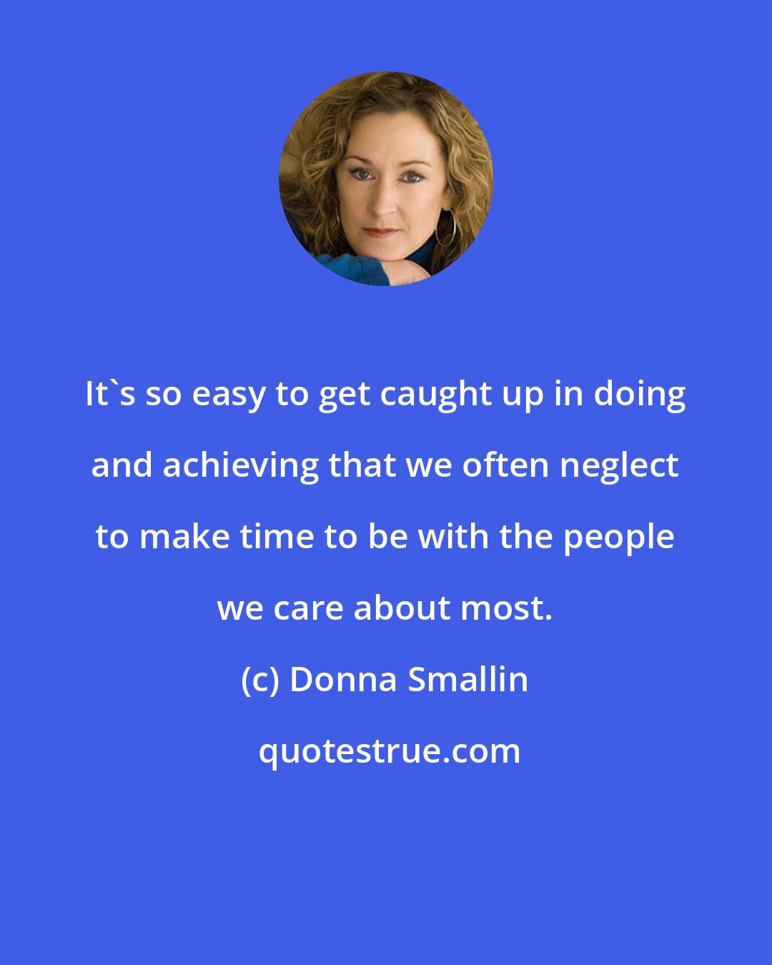 Donna Smallin: It's so easy to get caught up in doing and achieving that we often neglect to make time to be with the people we care about most.