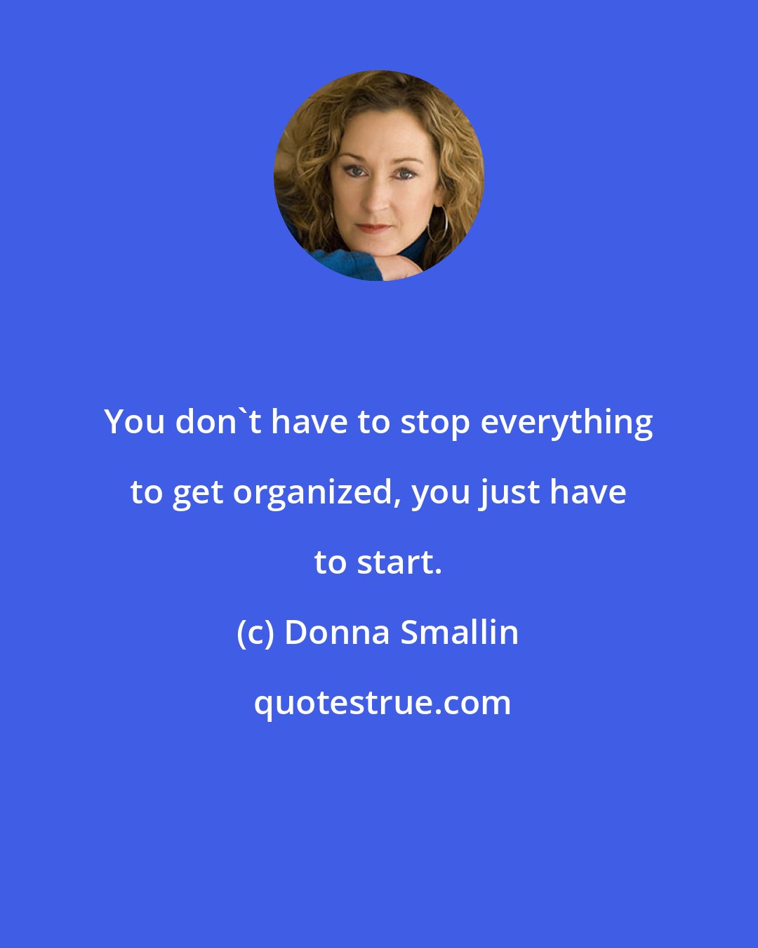 Donna Smallin: You don't have to stop everything to get organized, you just have to start.