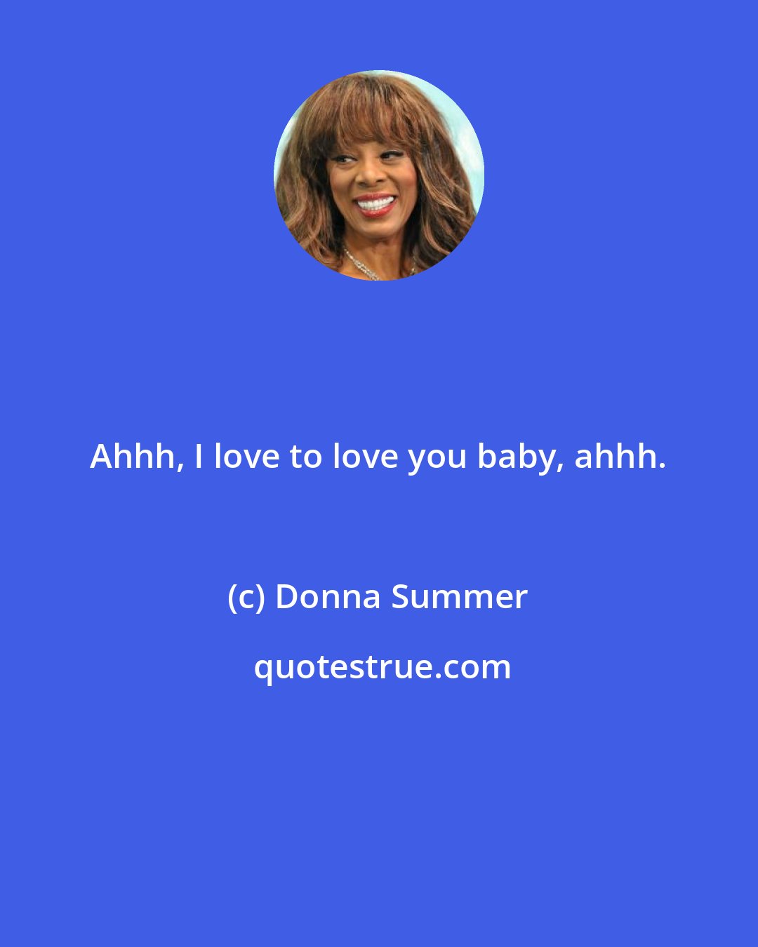 Donna Summer: Ahhh, I love to love you baby, ahhh.