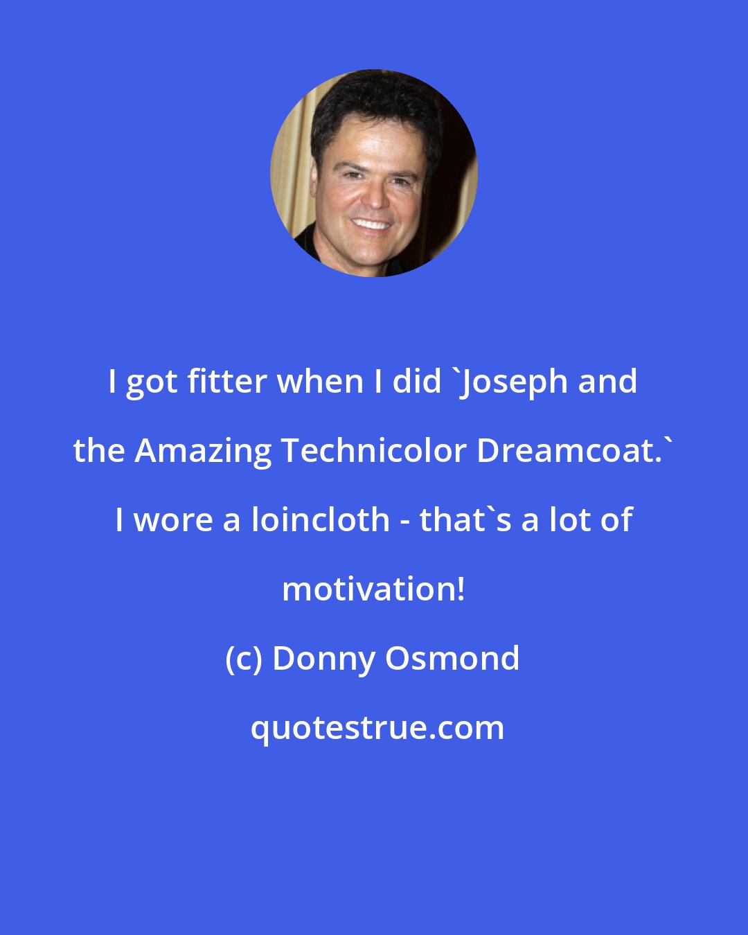 Donny Osmond: I got fitter when I did 'Joseph and the Amazing Technicolor Dreamcoat.' I wore a loincloth - that's a lot of motivation!