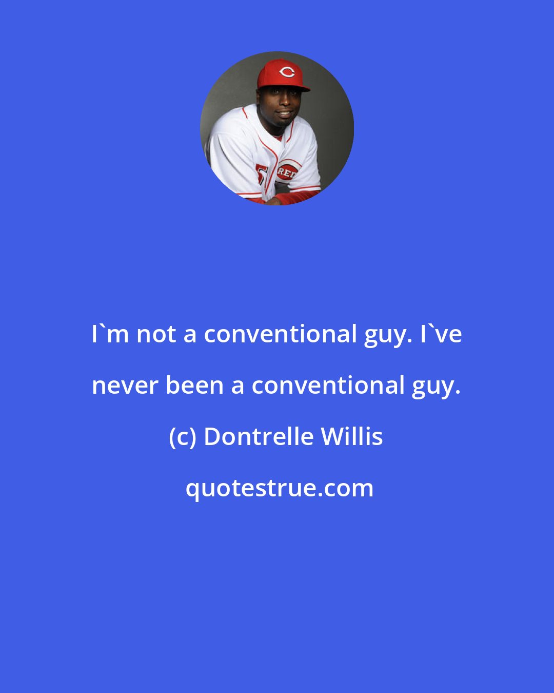 Dontrelle Willis: I'm not a conventional guy. I've never been a conventional guy.