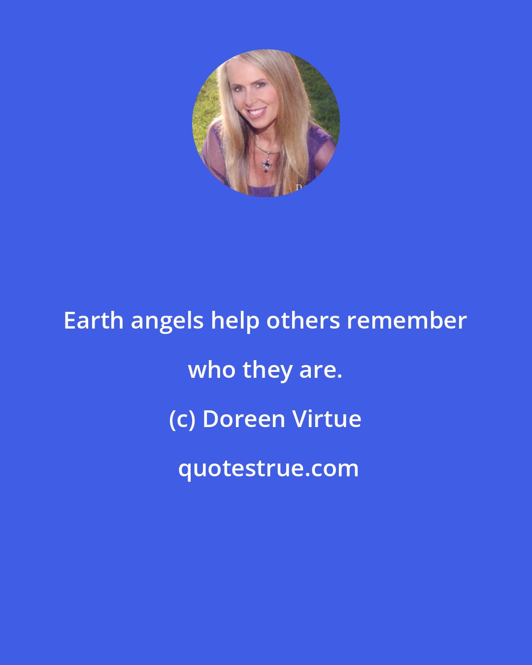 Doreen Virtue: Earth angels help others remember who they are.