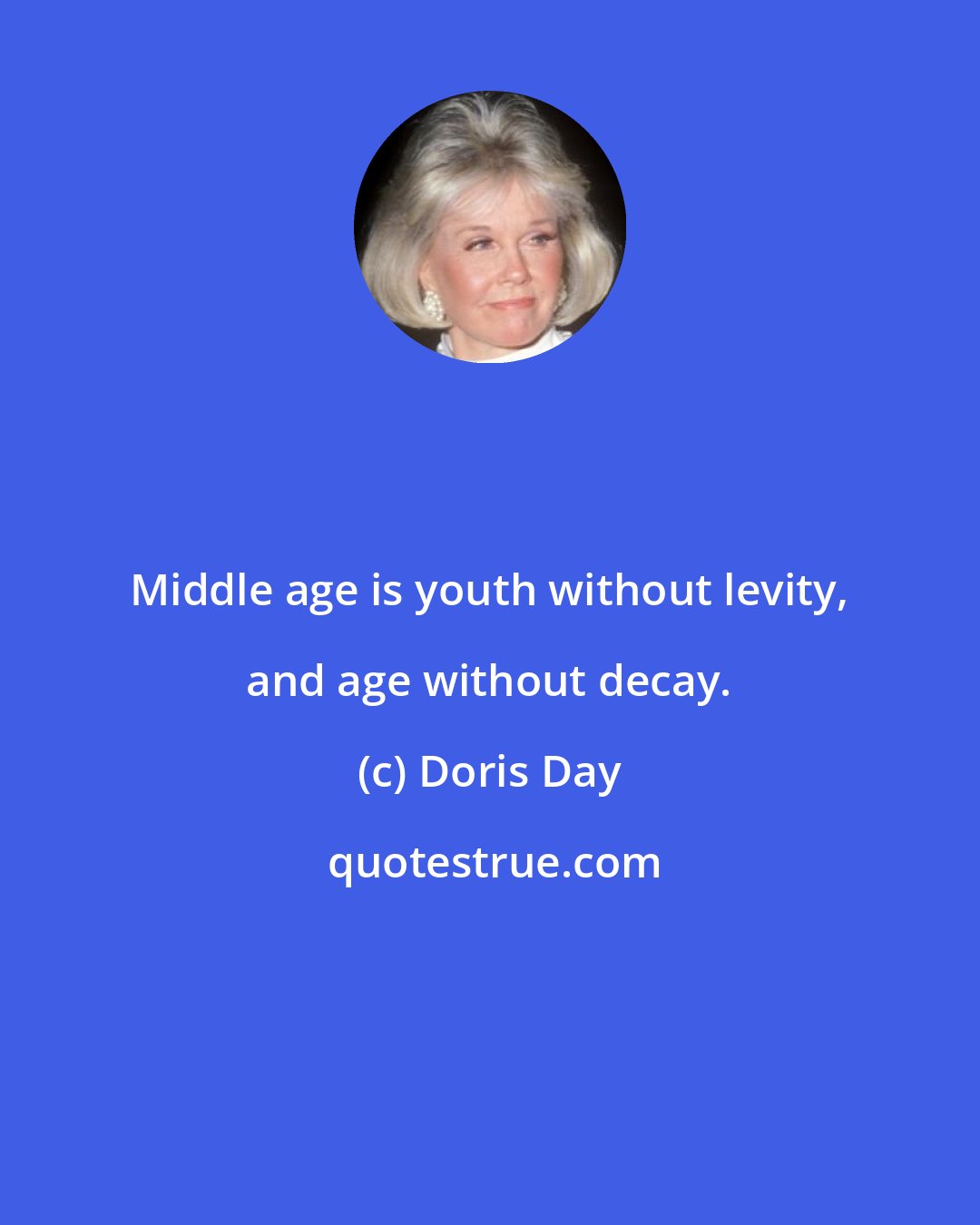 Doris Day: Middle age is youth without levity, and age without decay.