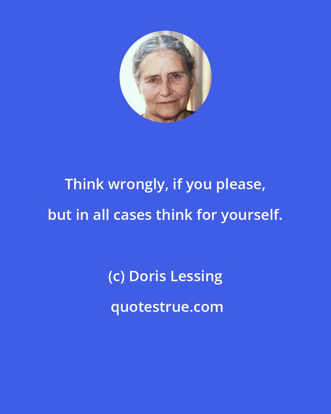 Doris Lessing: Think wrongly, if you please, but in all cases think for yourself.