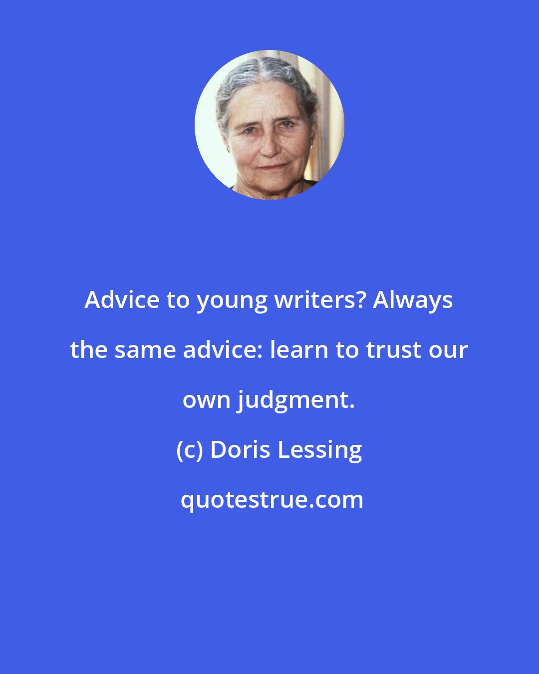 Doris Lessing: Advice to young writers? Always the same advice: learn to trust our own judgment.