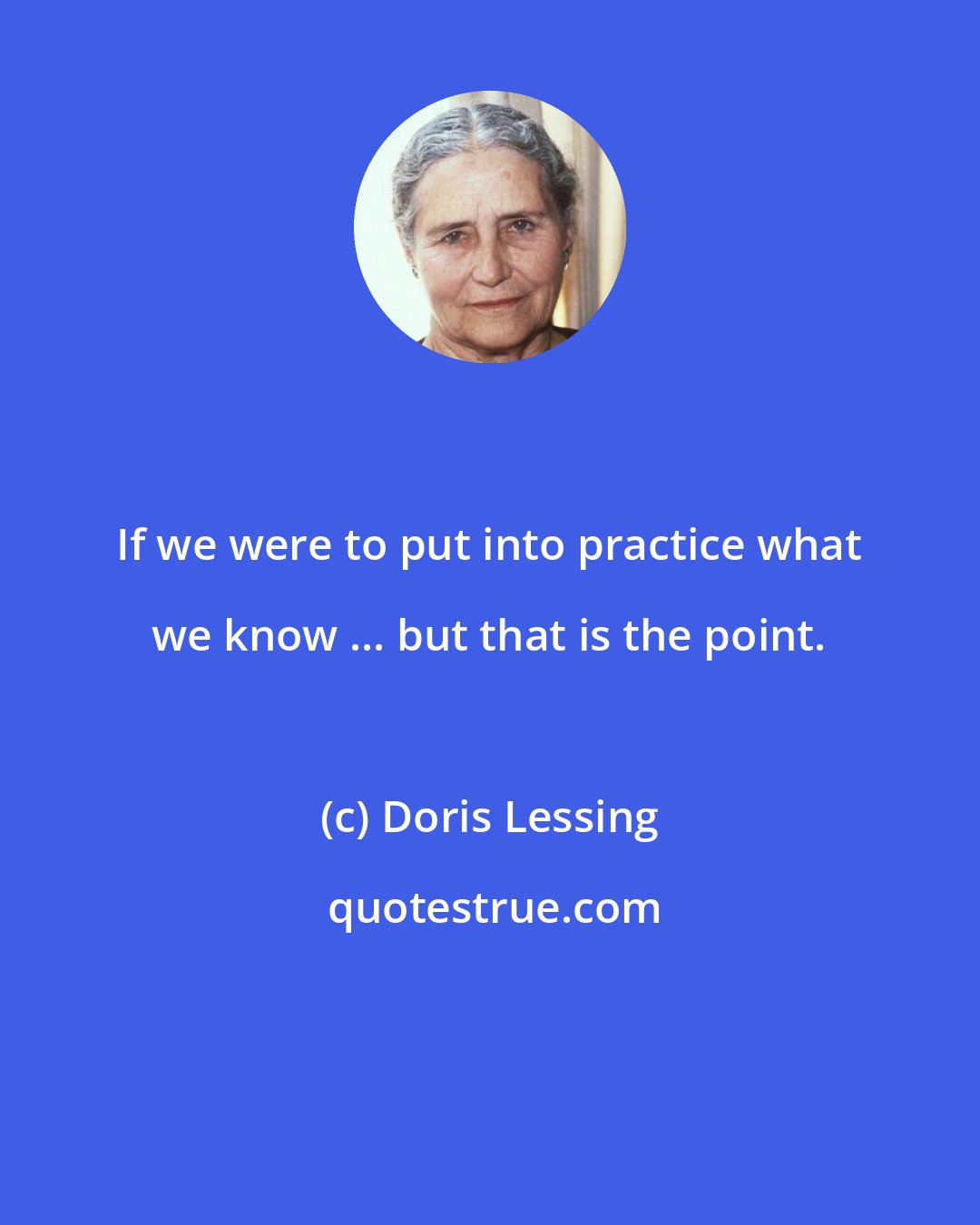 Doris Lessing: If we were to put into practice what we know ... but that is the point.