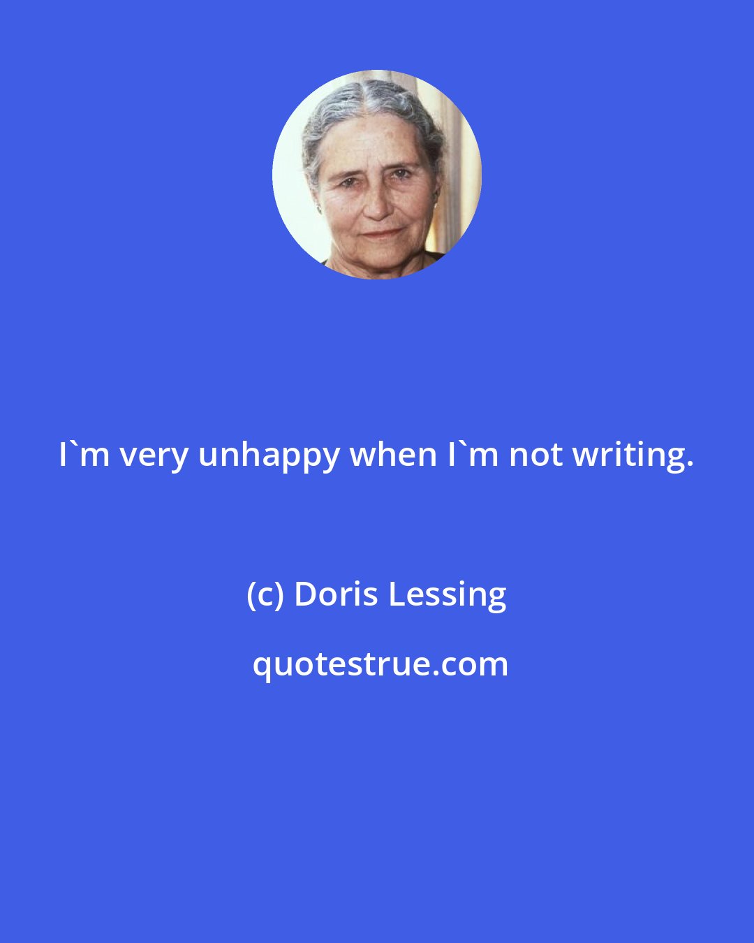 Doris Lessing: I'm very unhappy when I'm not writing.