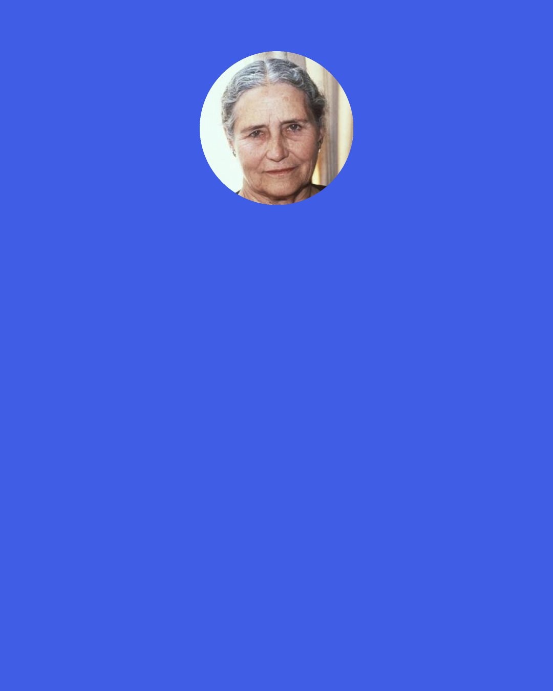 Doris Lessing: It was all wrong, ugly, unhappy and coloured with cynicism, but nothing was tragic, there were no moments that could change anything or anybody. From time to time the emotional lightning flashed and showed a landscape of private misery, and then — we went on dancing.