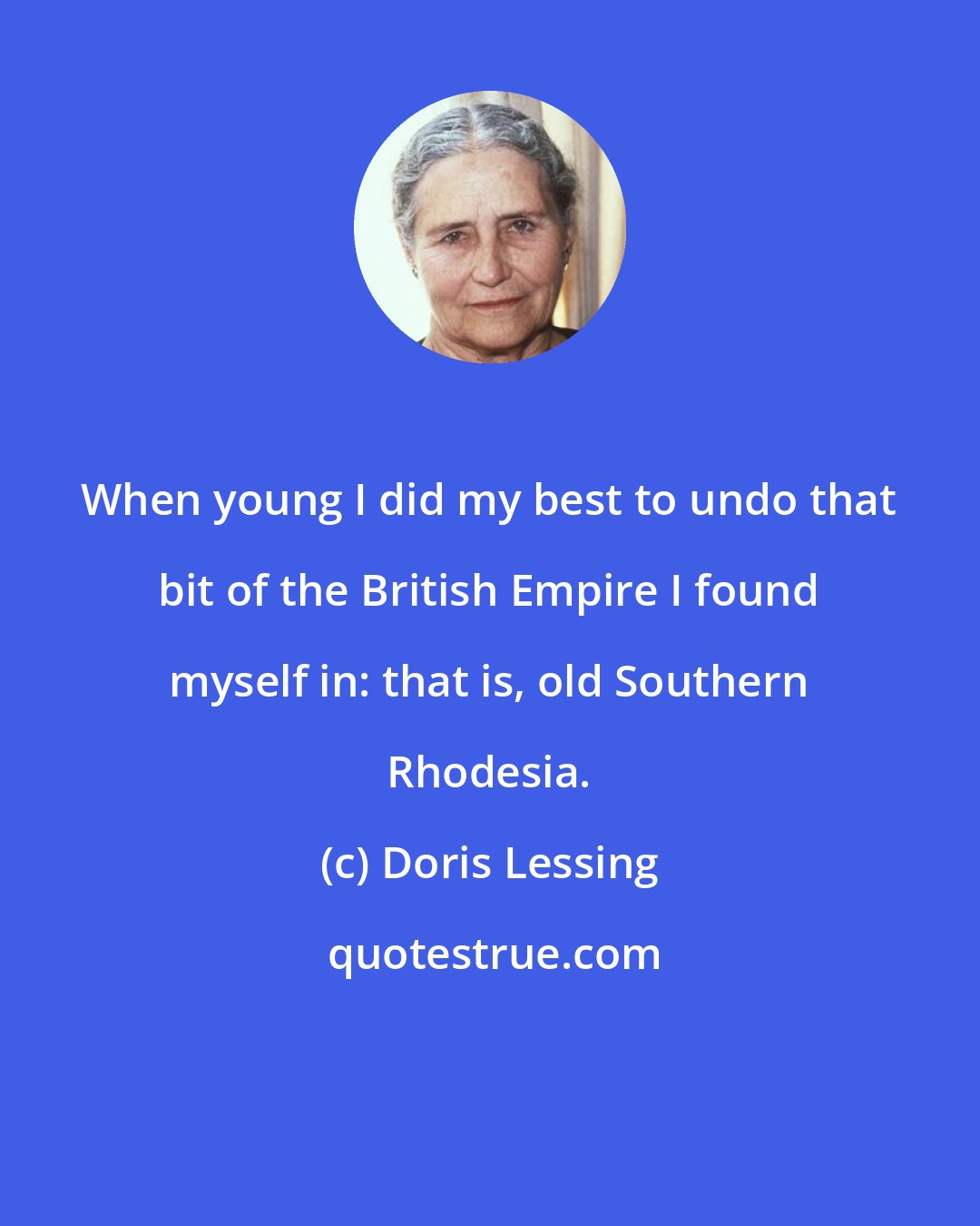Doris Lessing: When young I did my best to undo that bit of the British Empire I found myself in: that is, old Southern Rhodesia.