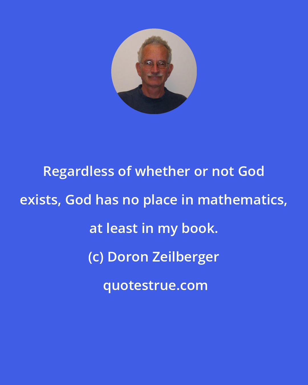 Doron Zeilberger: Regardless of whether or not God exists, God has no place in mathematics, at least in my book.
