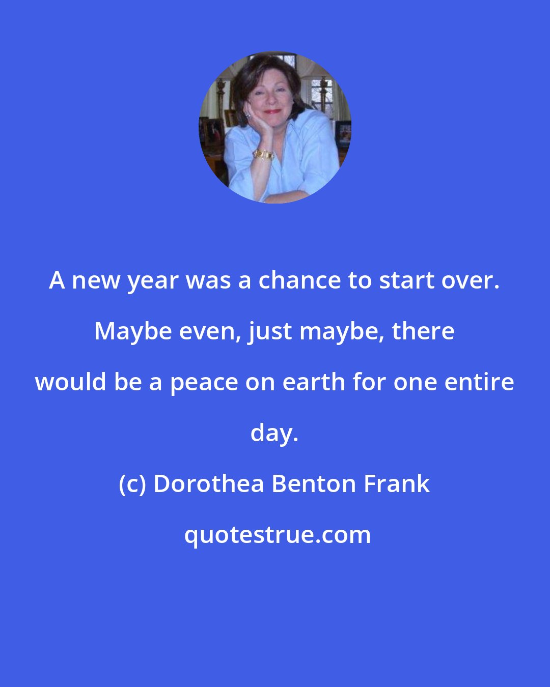 Dorothea Benton Frank: A new year was a chance to start over. Maybe even, just maybe, there would be a peace on earth for one entire day.