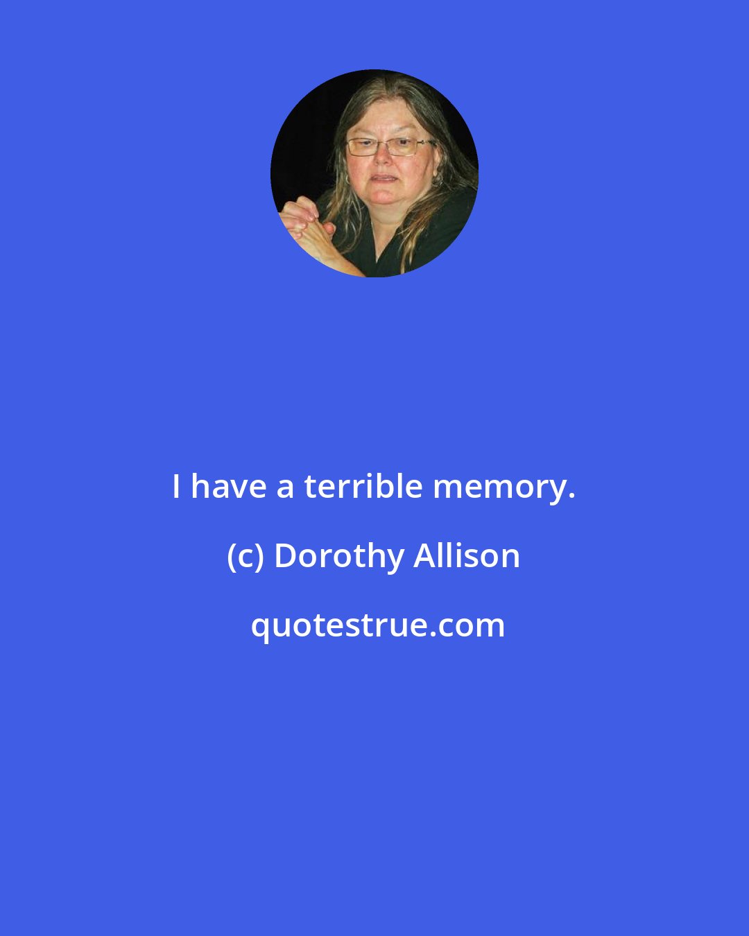 Dorothy Allison: I have a terrible memory.