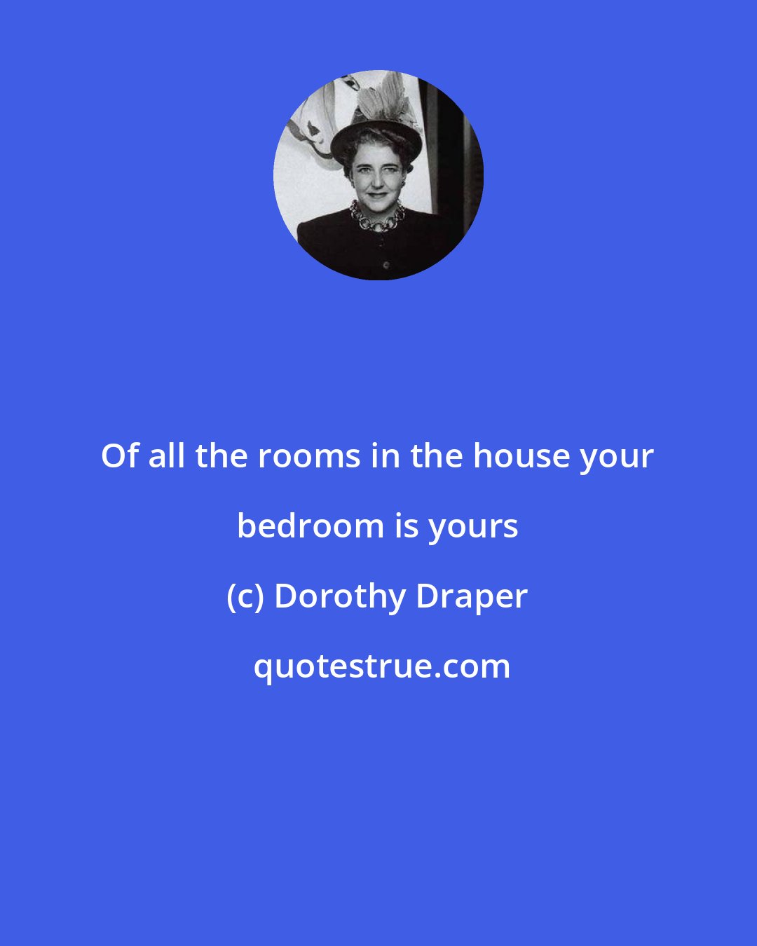 Dorothy Draper: Of all the rooms in the house your bedroom is yours