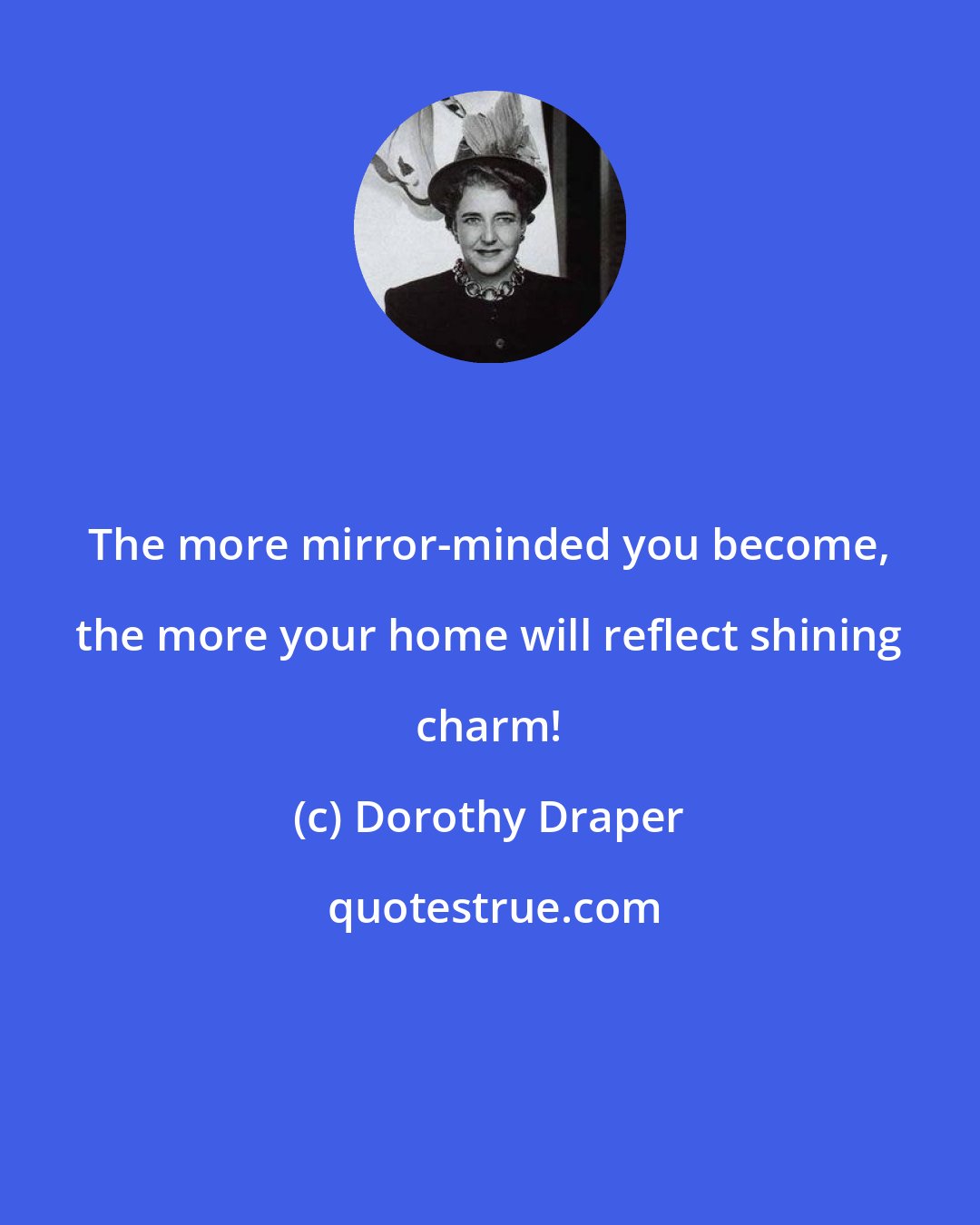 Dorothy Draper: The more mirror-minded you become, the more your home will reflect shining charm!