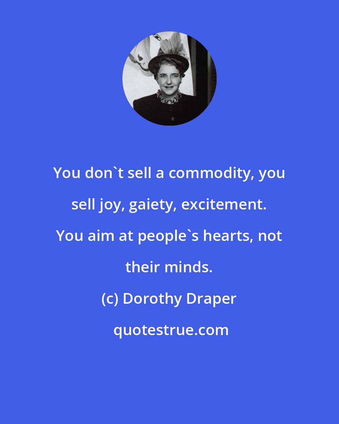 Dorothy Draper: You don't sell a commodity, you sell joy, gaiety, excitement. You aim at people's hearts, not their minds.