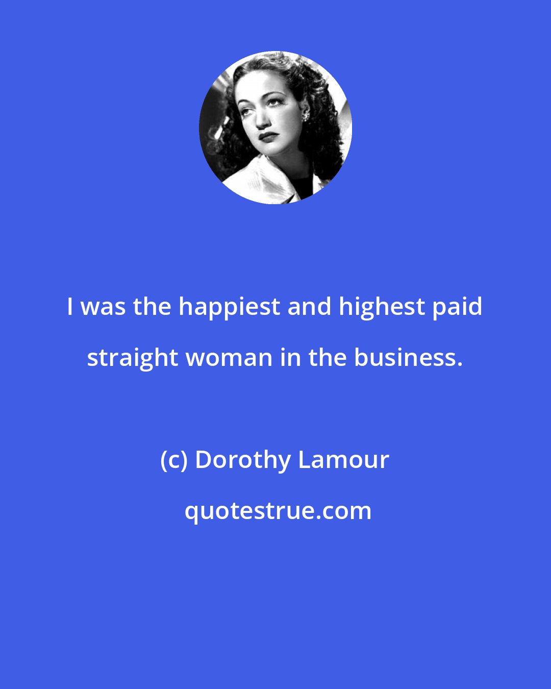 Dorothy Lamour: I was the happiest and highest paid straight woman in the business.