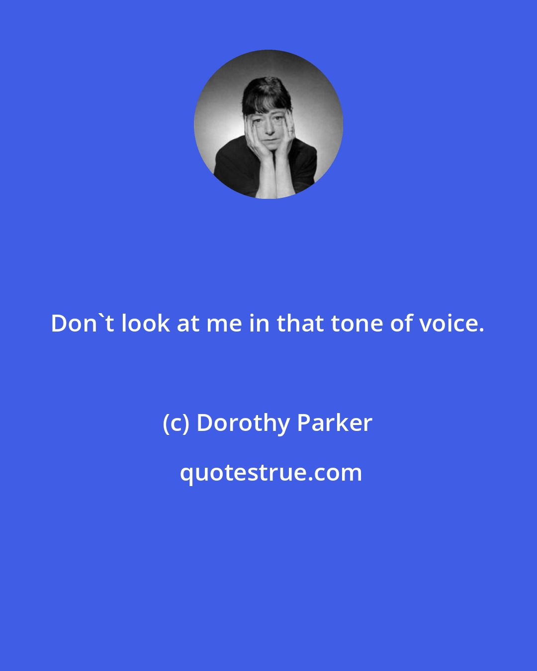 Dorothy Parker: Don't look at me in that tone of voice.