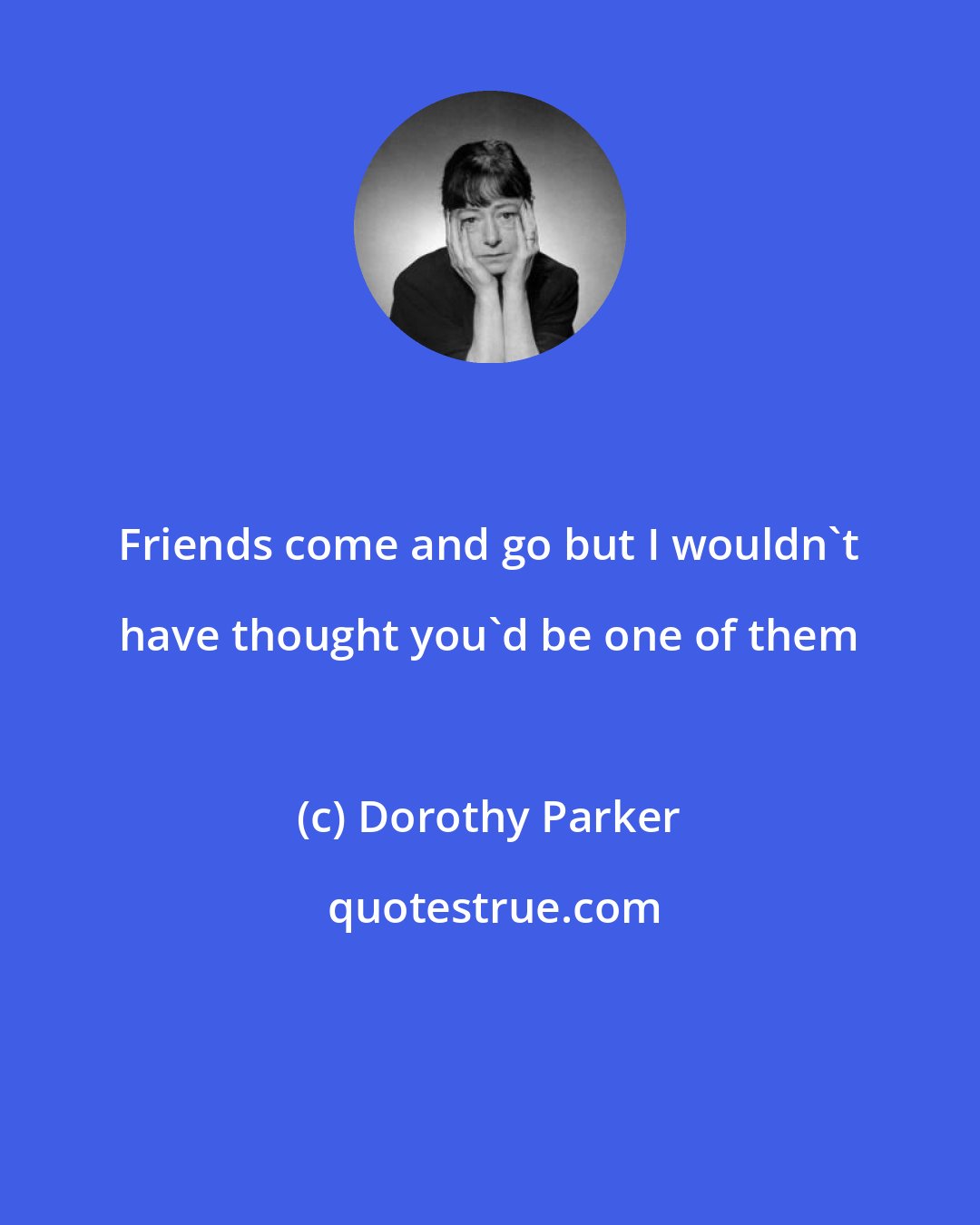 Dorothy Parker: Friends come and go but I wouldn't have thought you'd be one of them